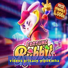 videos privacy pipokinha